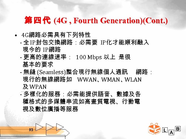 第 四 代 (4 G , Fourth Generation)(Cont. ) • 4 G網路必需具有下列特性 - 全