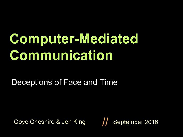 Computer-Mediated Communication Deceptions of Face and Time Coye Cheshire & Jen King // September