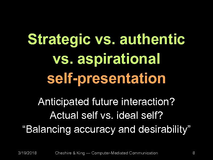 Strategic vs. authentic vs. aspirational self-presentation Anticipated future interaction? Actual self vs. ideal self?