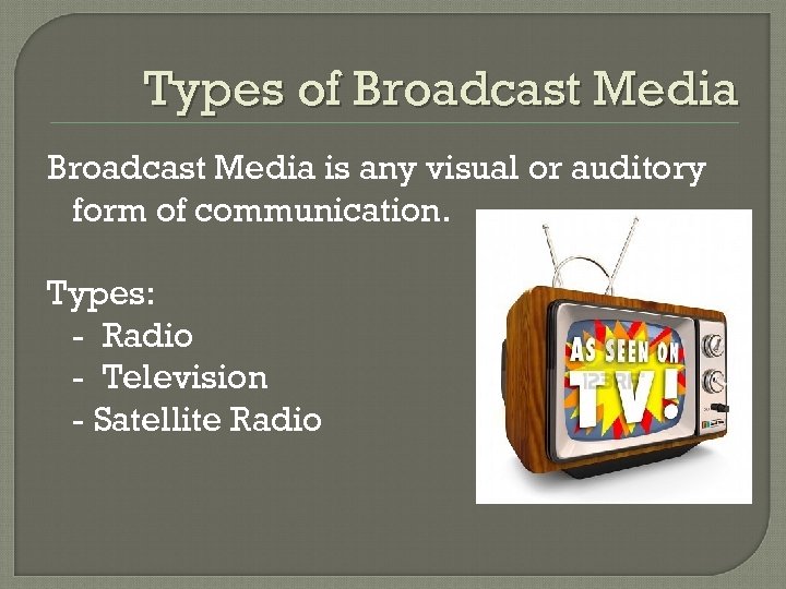 Types of Broadcast Media is any visual or auditory form of communication. Types: -