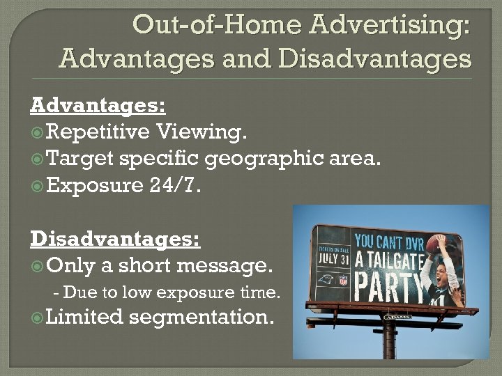 Out-of-Home Advertising: Advantages and Disadvantages Advantages: Repetitive Viewing. Target specific geographic area. Exposure 24/7.