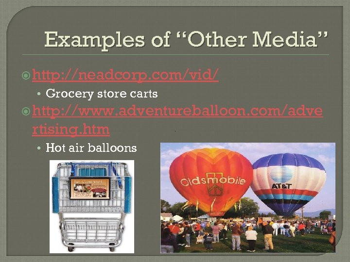 Examples of “Other Media” http: //neadcorp. com/vid/ • Grocery store carts http: //www. adventureballoon.