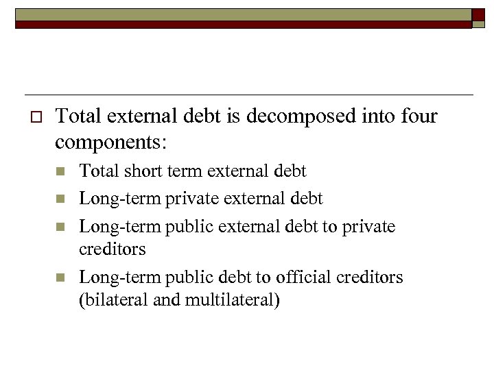 o Total external debt is decomposed into four components: n n Total short term