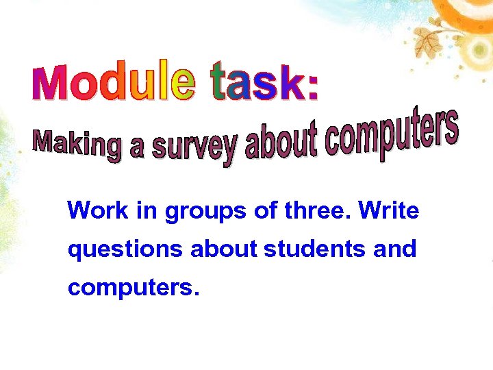Work in groups of three. Write questions about students and computers. 