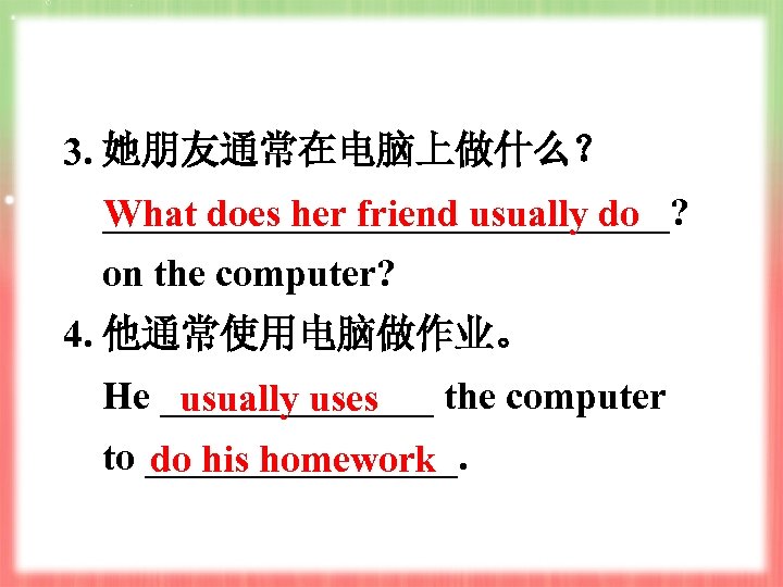 3. 她朋友通常在电脑上做什么？ _______________? What does her friend usually do on the computer? 4. 他通常使用电脑做作业。