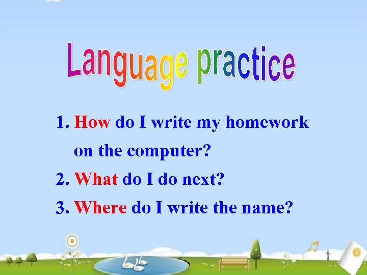 1. How do I write my homework on the computer? 2. What do I