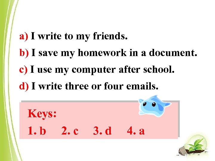 a) I write to my friends. b) I save my homework in a document.