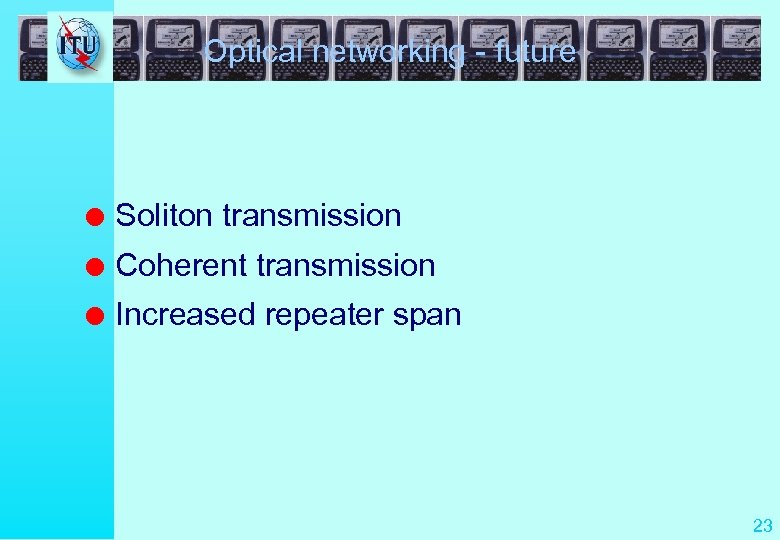 Optical networking - future l Soliton transmission l Coherent transmission l Increased repeater span