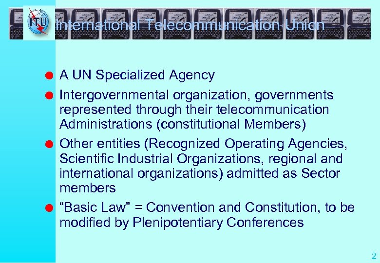 International Telecommunication Union l l A UN Specialized Agency Intergovernmental organization, governments represented through