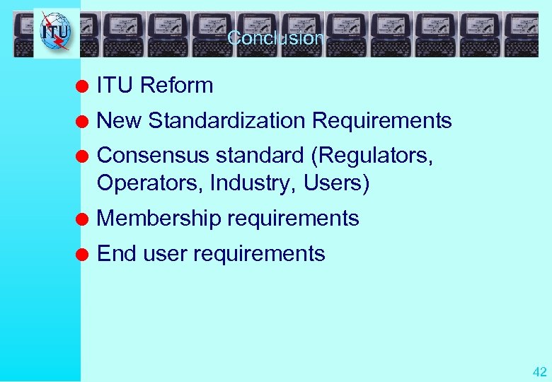 Conclusion l ITU Reform l New Standardization Requirements l Consensus standard (Regulators, Operators, Industry,