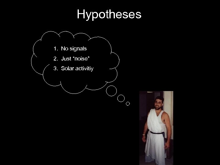 Hypotheses 1. No signals 2. Just “noise” 3. Solar activitiy 