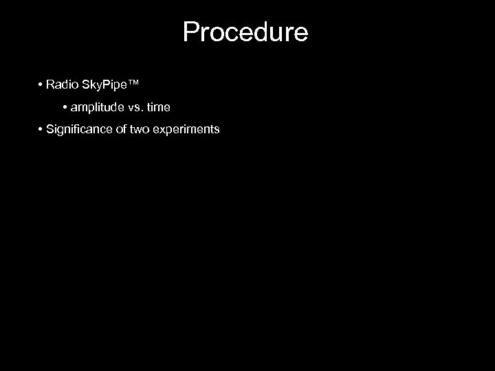 Procedure • Radio Sky. Pipe™ • amplitude vs. time • Significance of two experiments