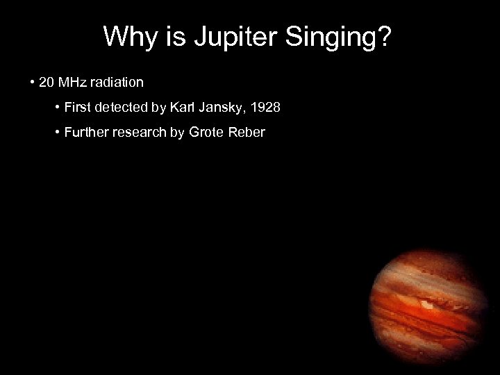 Why is Jupiter Singing? • 20 MHz radiation • First detected by Karl Jansky,