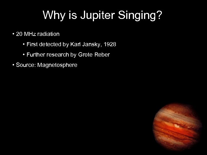 Why is Jupiter Singing? • 20 MHz radiation • First detected by Karl Jansky,