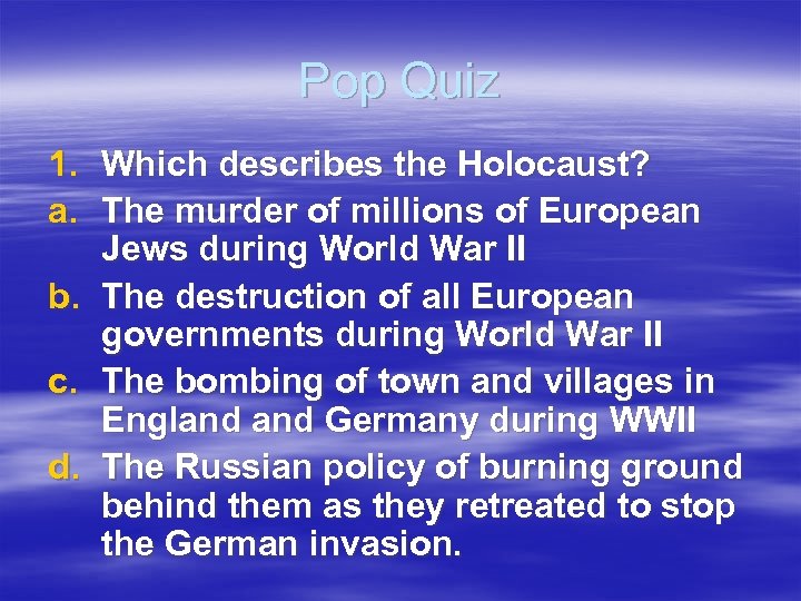 Pop Quiz 1. Which describes the Holocaust? a. The murder of millions of European