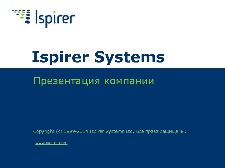 Ispirer Systems Презентация компании Copyright (c) 1999 -2014 Ispirer Systems Ltd. Все права защищены.