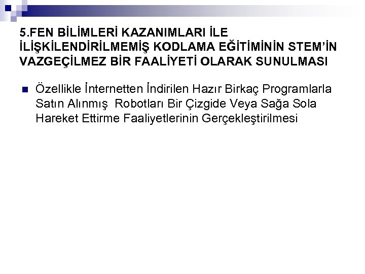 5. FEN BİLİMLERİ KAZANIMLARI İLE İLİŞKİLENDİRİLMEMİŞ KODLAMA EĞİTİMİNİN STEM’İN VAZGEÇİLMEZ BİR FAALİYETİ OLARAK SUNULMASI