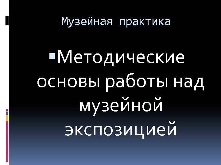 Музейная практика Методические основы работы над музейной экспозицией 