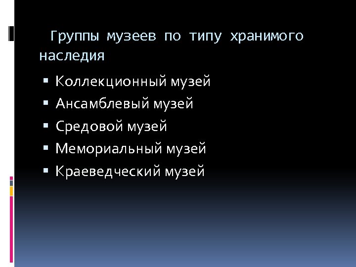 Группы музеев по типу хранимого наследия Коллекционный музей Ансамблевый музей Средовой музей Мемориальный музей