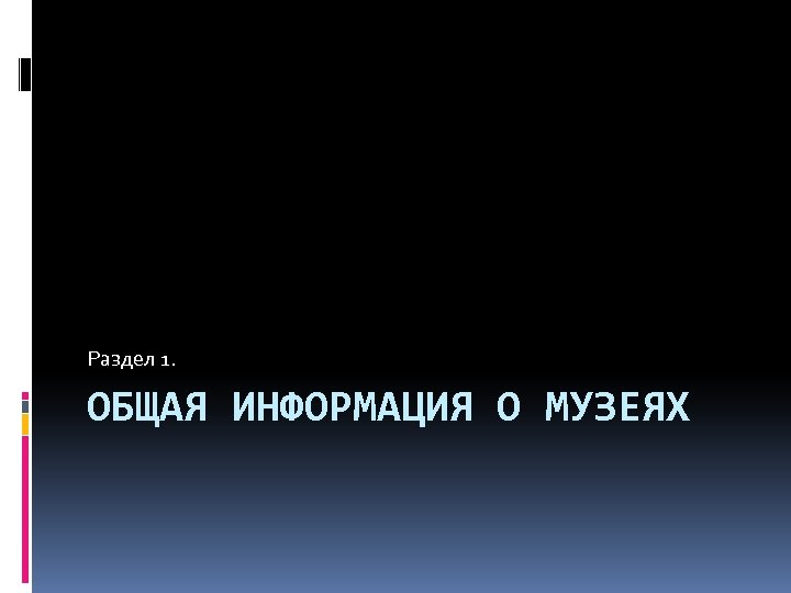 Раздел 1. ОБЩАЯ ИНФОРМАЦИЯ О МУЗЕЯХ 