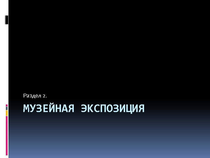 Раздел 2. МУЗЕЙНАЯ ЭКСПОЗИЦИЯ 