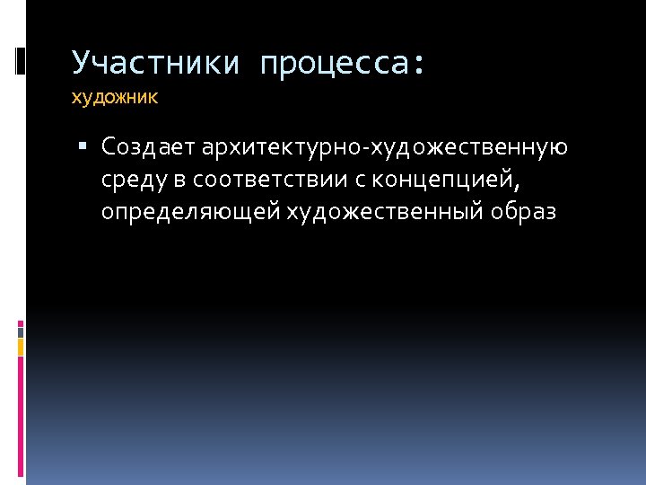 Участники процесса: художник Создает архитектурно-художественную среду в соответствии с концепцией, определяющей художественный образ 