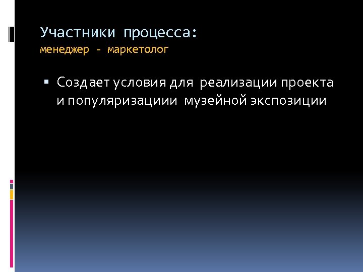 Участники процесса: менеджер - маркетолог Создает условия для реализации проекта и популяризациии музейной экспозиции