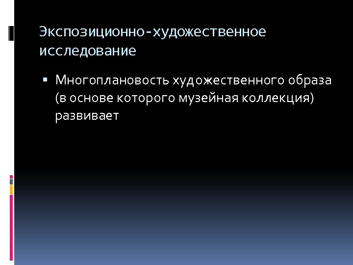 Экспозиционно-художественное исследование Многоплановость художественного образа (в основе которого музейная коллекция) развивает 