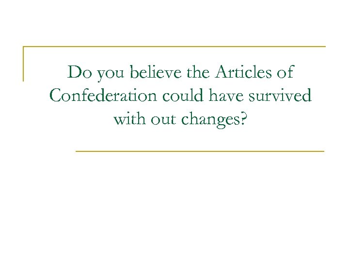 Do you believe the Articles of Confederation could have survived with out changes? 