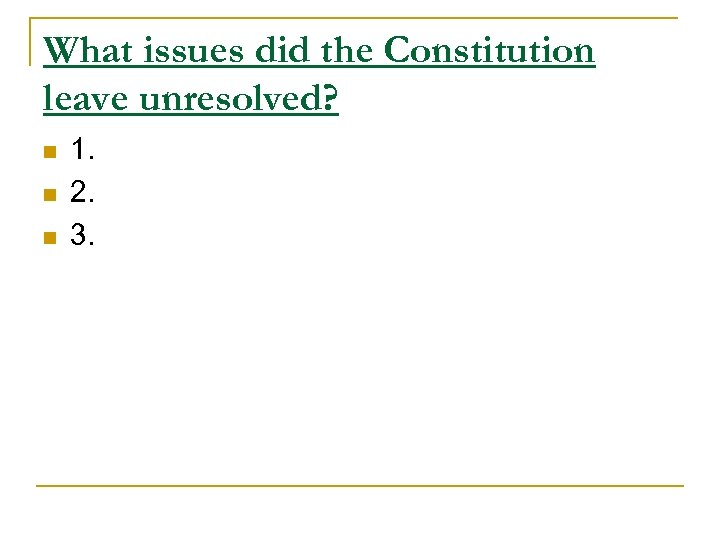 What issues did the Constitution leave unresolved? n n n 1. 2. 3. 