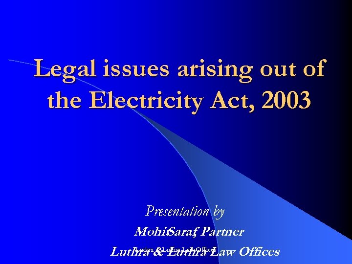 Legal issues arising out of the Electricity Act, 2003 Presentation by Mohit. Saraf, Partner
