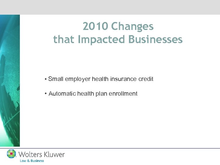 2010 Changes that Impacted Businesses • Small employer health insurance credit • Automatic health
