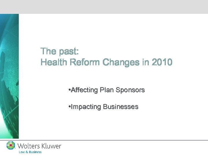 The past: Health Reform Changes in 2010 • Affecting Plan Sponsors • Impacting Businesses