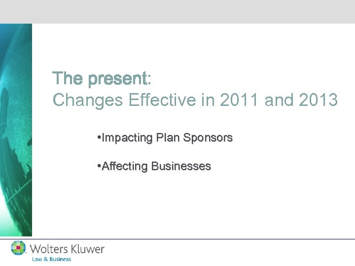 The present: Changes Effective in 2011 and 2013 • Impacting Plan Sponsors • Affecting
