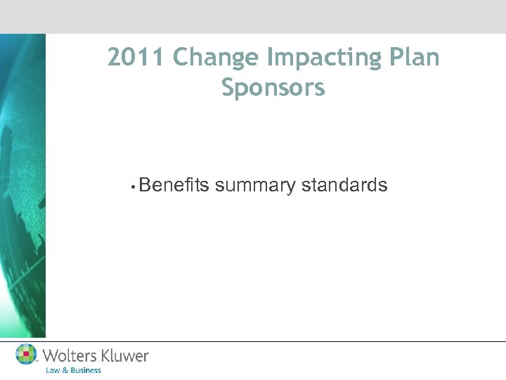 2011 Change Impacting Plan Sponsors • Benefits summary standards 
