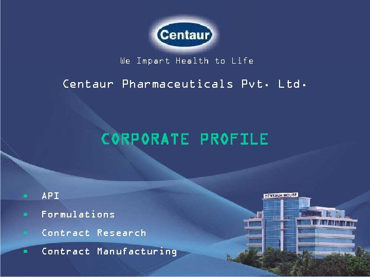 We Impart Health to Life Centaur Pharmaceuticals Pvt. Ltd. CORPORATE PROFILE • API •