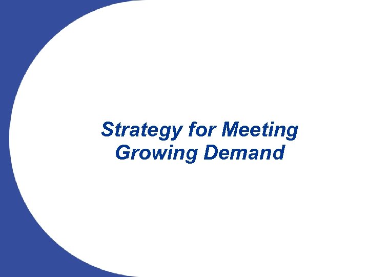 Strategy for Meeting Growing Demand 11 