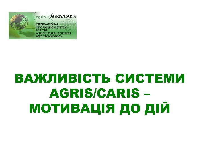ВАЖЛИВІСТЬ СИСТЕМИ AGRIS/CARIS – МОТИВАЦІЯ ДО ДІЙ 