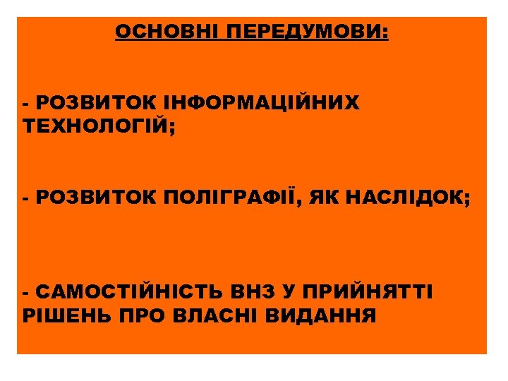 ОСНОВНІ ПЕРЕДУМОВИ: - РОЗВИТОК ІНФОРМАЦІЙНИХ ТЕХНОЛОГІЙ; - РОЗВИТОК ПОЛІГРАФІЇ, ЯК НАСЛІДОК; - САМОСТІЙНІСТЬ ВНЗ