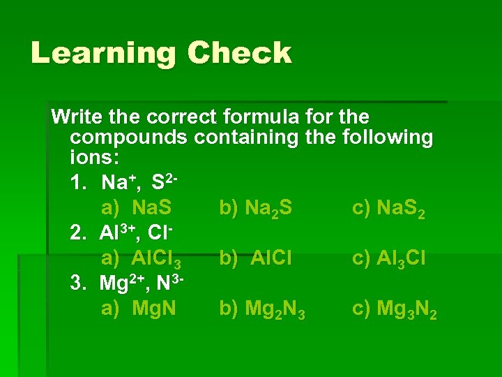 Learning Check Write the correct formula for the compounds containing the following ions: 1.