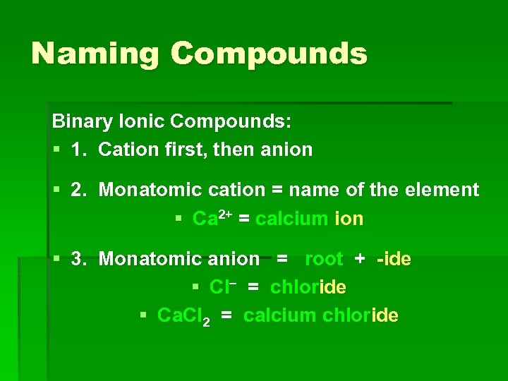 Naming Compounds Binary Ionic Compounds: § 1. Cation first, then anion § 2. Monatomic