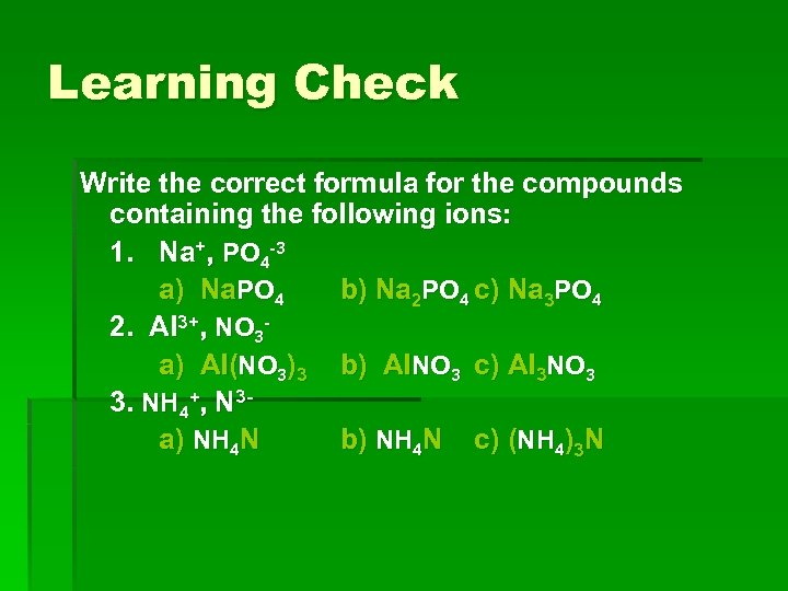 Learning Check Write the correct formula for the compounds containing the following ions: 1.