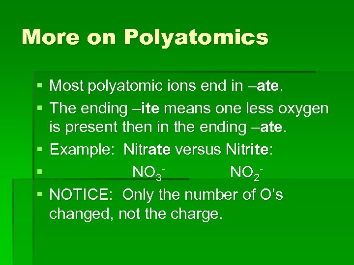 More on Polyatomics § Most polyatomic ions end in –ate. § The ending –ite