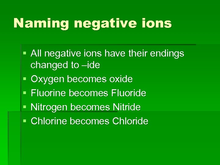 Naming negative ions § All negative ions have their endings changed to –ide §