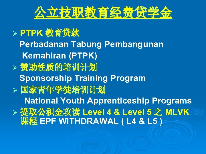 公立技职教育经费贷学金 Ø PTPK 教育贷款 Perbadanan Tabung Pembangunan Kemahiran (PTPK) Ø 赞助性质的培训计划 Sponsorship Training Program