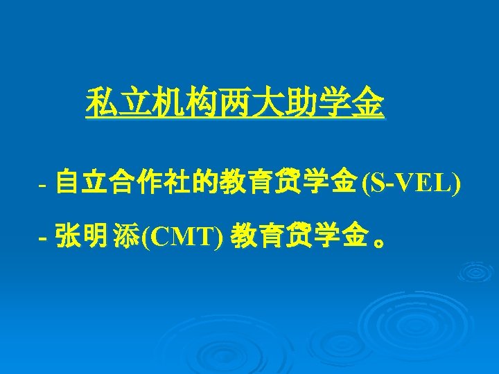 私立机构两大助学金 - 自立合作社的教育贷学金 (S-VEL) - 张明 添(CMT) 教育贷学金 。 