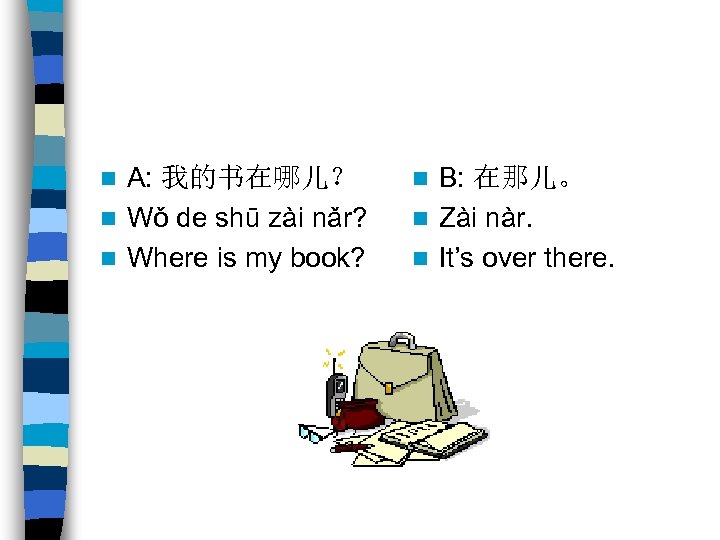 A: 我的书在哪儿？ n Wǒ de shū zài nǎr? n Where is my book? n