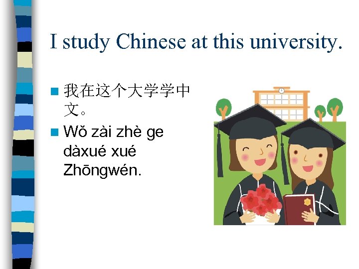 I study Chinese at this university. n 我在这个大学学中 文。 n Wǒ zài zhè ge