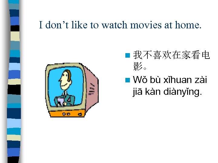 I don’t like to watch movies at home. n 我不喜欢在家看电 影。 n Wǒ bù