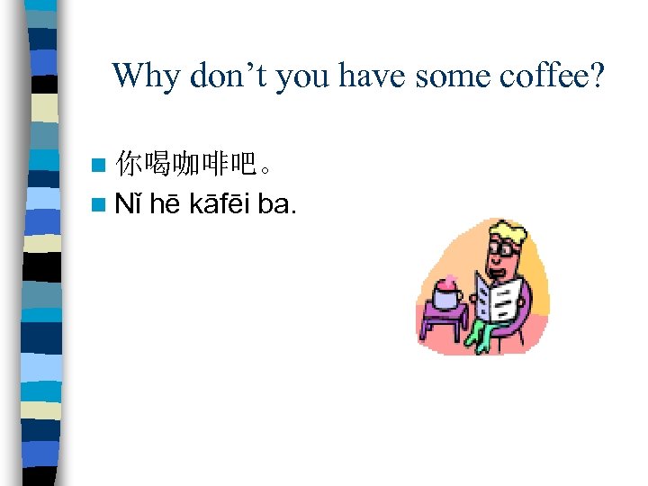 Why don’t you have some coffee? n 你喝咖啡吧。 n Nǐ hē kāfēi ba. 